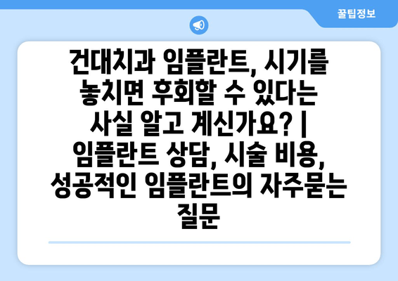 건대치과 임플란트, 시기를 놓치면 후회할 수 있다는 사실 알고 계신가요? | 임플란트 상담, 시술 비용, 성공적인 임플란트