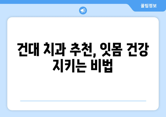 건대치과 치주질환 예방, 이제 걱정 끝! | 치주질환 예방 팁, 건대 치과 추천, 잇몸 건강 관리