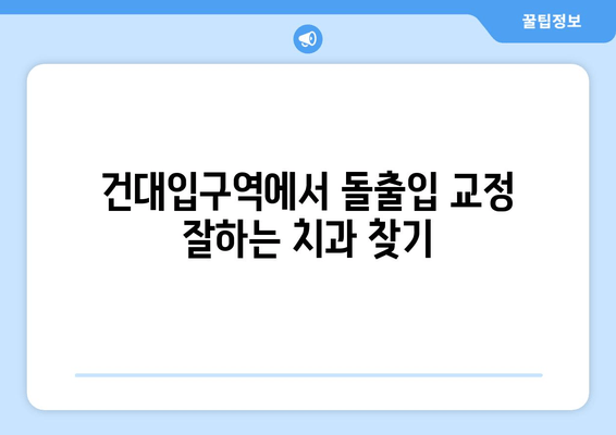 건대입구역 돌출입 교정, 꼭 알아야 할 정보! | 돌출입 교정, 건대입구역 치과, 교정 전문의