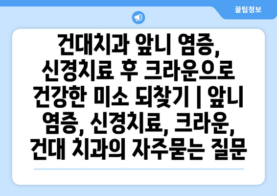 건대치과 앞니 염증, 신경치료 후 크라운으로 건강한 미소 되찾기 | 앞니 염증, 신경치료, 크라운, 건대 치과