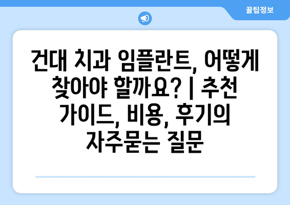 건대 치과 임플란트, 어떻게 찾아야 할까요? | 추천 가이드, 비용, 후기