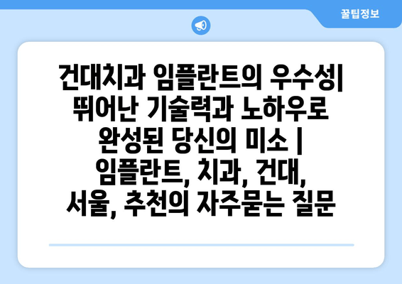 건대치과 임플란트의 우수성| 뛰어난 기술력과 노하우로 완성된 당신의 미소 | 임플란트, 치과, 건대, 서울, 추천