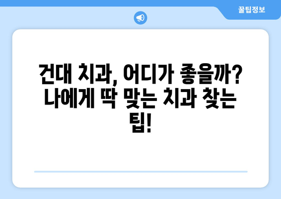 건대 치과 선택 가이드| 맞춤 진료를 위한 나에게 딱 맞는 치과 찾기 | 건대, 치과 추천, 진료, 맞춤 진료