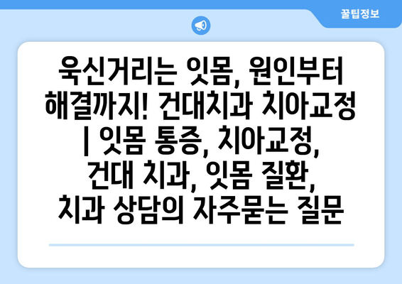 욱신거리는 잇몸, 원인부터 해결까지! 건대치과 치아교정 | 잇몸 통증, 치아교정, 건대 치과, 잇몸 질환, 치과 상담