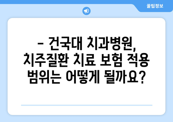 건국대학교 치과병원 치주질환 보험 적용 범위 상세 분석 | 건대치과, 치주질환, 보험, 치료, 비용