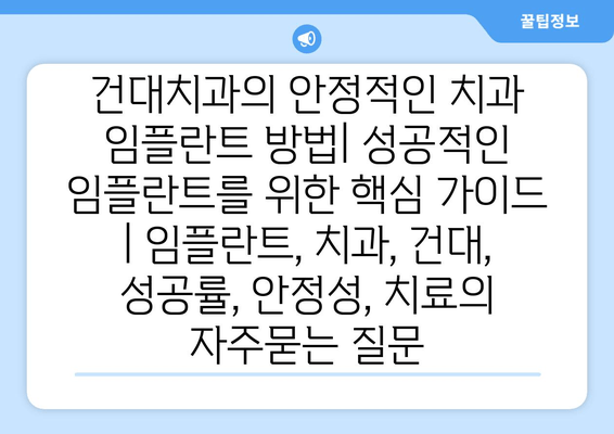 건대치과의 안정적인 치과 임플란트 방법| 성공적인 임플란트를 위한 핵심 가이드 | 임플란트, 치과, 건대, 성공률, 안정성, 치료