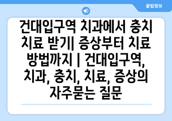 건대입구역 치과에서 충치 치료 받기| 증상부터 치료 방법까지 | 건대입구역, 치과, 충치, 치료, 증상