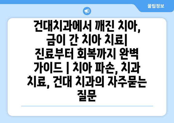 건대치과에서 깨진 치아, 금이 간 치아 치료|  진료부터 회복까지 완벽 가이드 | 치아 파손, 치과 치료, 건대 치과