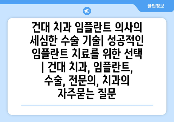 건대 치과 임플란트 의사의 세심한 수술 기술| 성공적인 임플란트 치료를 위한 선택 | 건대 치과, 임플란트, 수술, 전문의, 치과