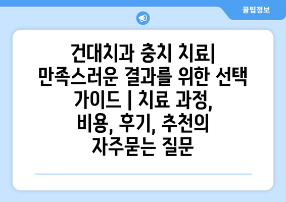 건대치과 충치 치료| 만족스러운 결과를 위한 선택 가이드 | 치료 과정, 비용, 후기, 추천