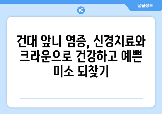 건대치과 앞니 염증, 신경치료와 크라운 개선| 자세한 정보와 치료 과정 | 앞니 염증, 신경치료, 크라운, 치과, 건대