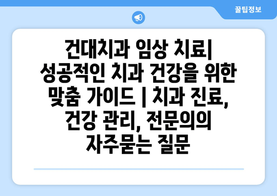 건대치과 임상 치료| 성공적인 치과 건강을 위한 맞춤 가이드 | 치과 진료, 건강 관리, 전문의