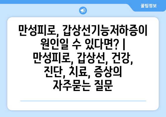 만성피로, 갑상선기능저하증이 원인일 수 있다면? | 만성피로, 갑상선, 건강, 진단, 치료, 증상