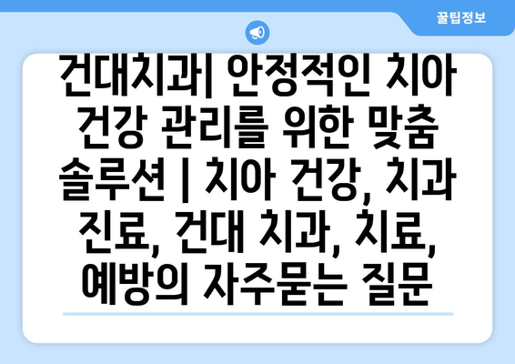 건대치과| 안정적인 치아 건강 관리를 위한 맞춤 솔루션 | 치아 건강, 치과 진료, 건대 치과, 치료, 예방