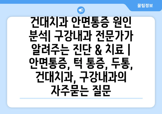 건대치과 안면통증 원인 분석| 구강내과 전문가가 알려주는 진단 & 치료 | 안면통증, 턱 통증, 두통, 건대치과, 구강내과