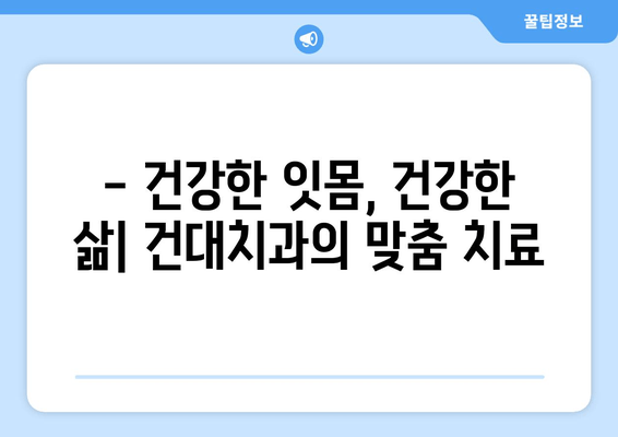 건대치과| 저작 기능 회복 위한 맞춤 치료 | 임플란트, 틀니, 치아교정, 턱관절