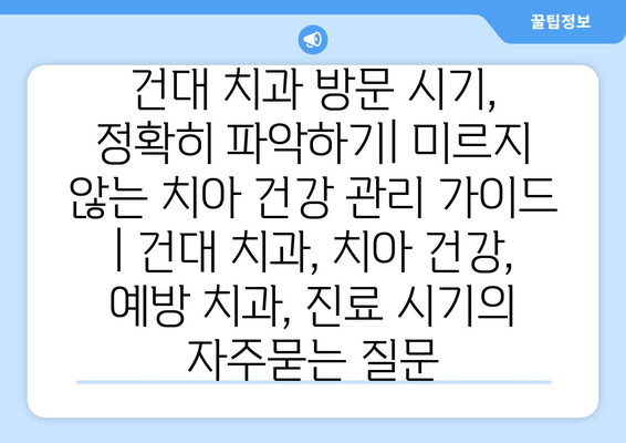 건대 치과 방문 시기, 정확히 파악하기| 미르지 않는 치아 건강 관리 가이드 | 건대 치과, 치아 건강, 예방 치과, 진료 시기