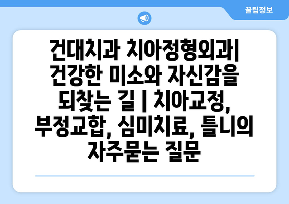 건대치과 치아정형외과| 건강한 미소와 자신감을 되찾는 길 | 치아교정, 부정교합, 심미치료, 틀니