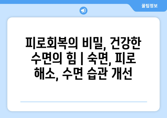 피로회복의 비밀, 건강한 수면의 힘 | 숙면, 피로 해소, 수면 습관 개선