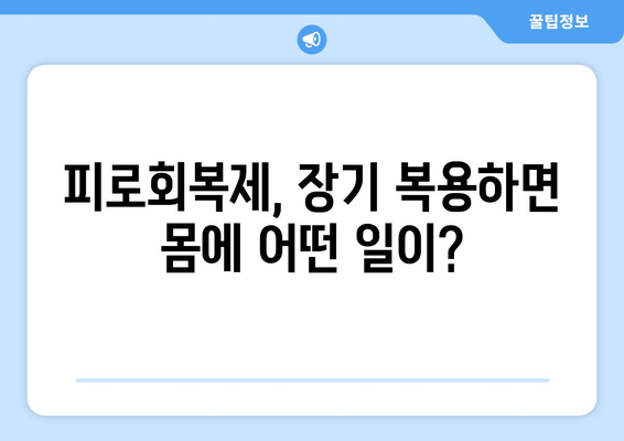 피로회복제 장기 복용, 건강에 미치는 영향은? | 피로회복제 부작용, 장기 복용 주의사항, 건강 관리 팁