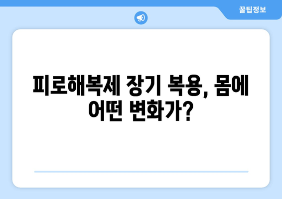 피로해복제 장기간 복용, 건강에 미치는 영향은? | 부작용, 주의사항, 복용 가이드