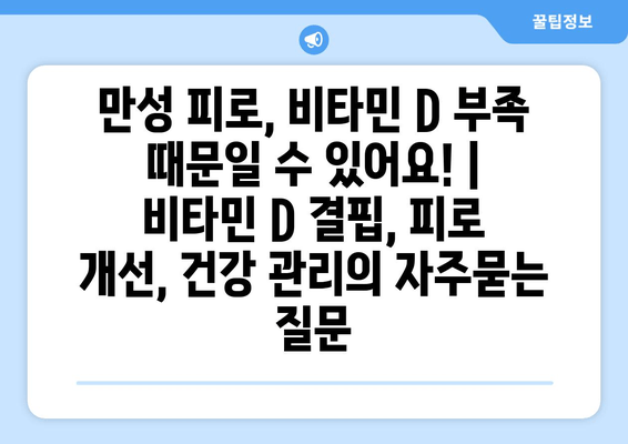 만성 피로, 비타민 D 부족 때문일 수 있어요! | 비타민 D 결핍, 피로 개선, 건강 관리