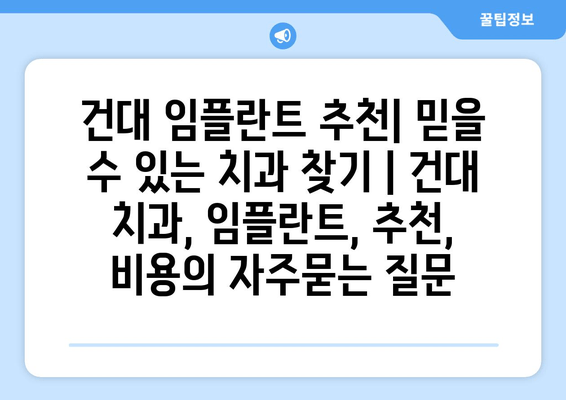 건대 임플란트 추천| 믿을 수 있는 치과 찾기 | 건대 치과, 임플란트, 추천, 비용