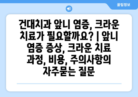 건대치과 앞니 염증, 크라운 치료가 필요할까요? | 앞니 염증 증상, 크라운 치료 과정, 비용, 주의사항