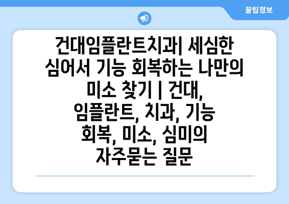 건대임플란트치과| 세심한 심어서 기능 회복하는 나만의 미소 찾기 | 건대, 임플란트, 치과, 기능 회복, 미소, 심미