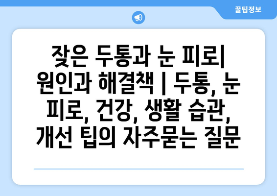 잦은 두통과 눈 피로| 원인과 해결책 | 두통, 눈 피로, 건강, 생활 습관, 개선 팁