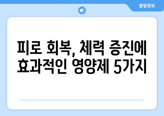 피로 회복에 효과적인 영양제 5가지 | 피로 해소, 체력 증진, 영양제 추천