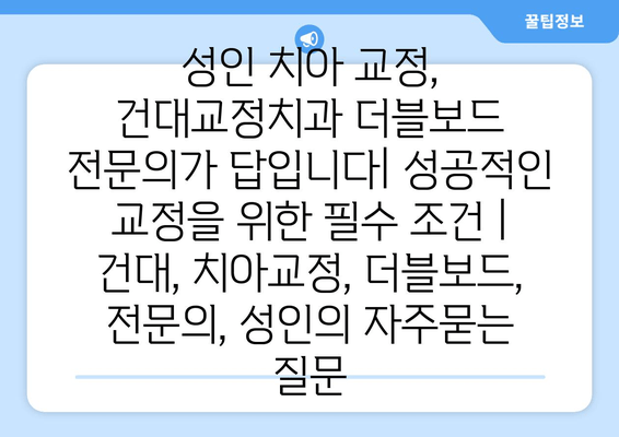 성인 치아 교정, 건대교정치과 더블보드 전문의가 답입니다| 성공적인 교정을 위한 필수 조건 | 건대, 치아교정, 더블보드, 전문의, 성인