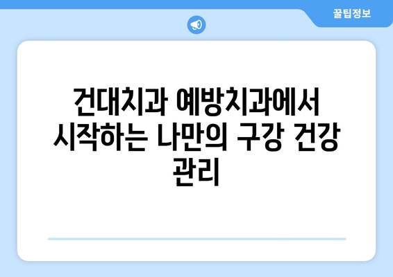 건대치과 예방치과| 구강 건강 지키는 맞춤 치료 가이드 | 예방, 관리, 치료, 건강 팁