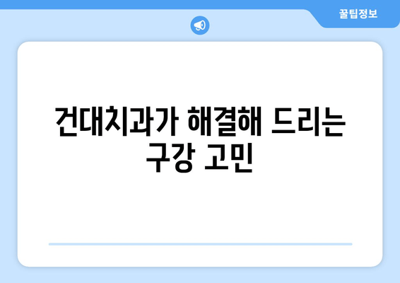 구강 관리 고민, 건대치과가 해결해 드립니다|  어려움 극복 가이드 | 구강 건강, 치과 상담, 건대 치과