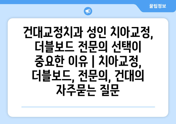 건대교정치과 성인 치아교정, 더블보드 전문의 선택이 중요한 이유 | 치아교정, 더블보드, 전문의, 건대