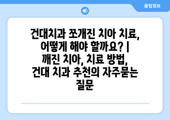 건대치과 쪼개진 치아 치료, 어떻게 해야 할까요? | 깨진 치아, 치료 방법, 건대 치과 추천