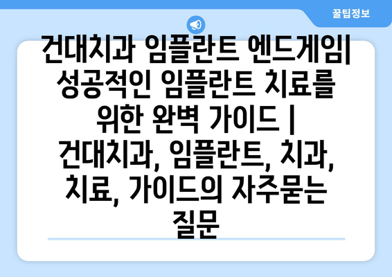 건대치과 임플란트 엔드게임| 성공적인 임플란트 치료를 위한 완벽 가이드 | 건대치과, 임플란트, 치과, 치료, 가이드