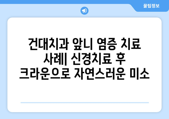 건대치과 앞니 염증 신경치료 후 크라운으로 완벽 개선 사례 | 앞니, 염증, 신경치료, 크라운, 치과