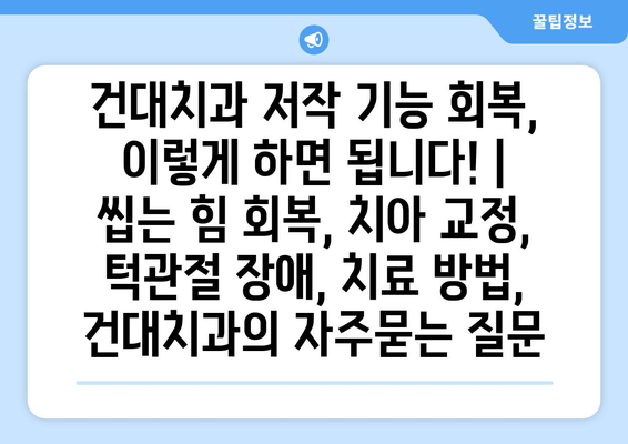 건대치과 저작 기능 회복, 이렇게 하면 됩니다! | 씹는 힘 회복, 치아 교정, 턱관절 장애, 치료 방법, 건대치과