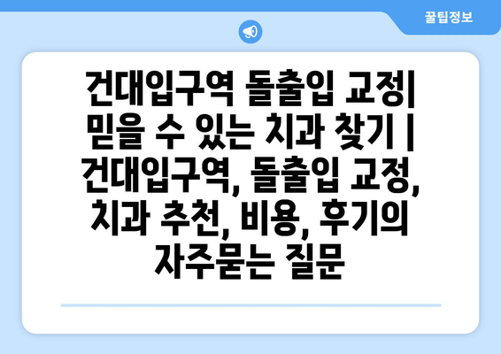 건대입구역 돌출입 교정| 믿을 수 있는 치과 찾기 | 건대입구역, 돌출입 교정, 치과 추천, 비용, 후기