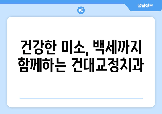 건대교정치과| 백세 시대, 건강한 미소를 위한 맞춤 치료 | 교정, 임플란트, 틀니, 구강 관리