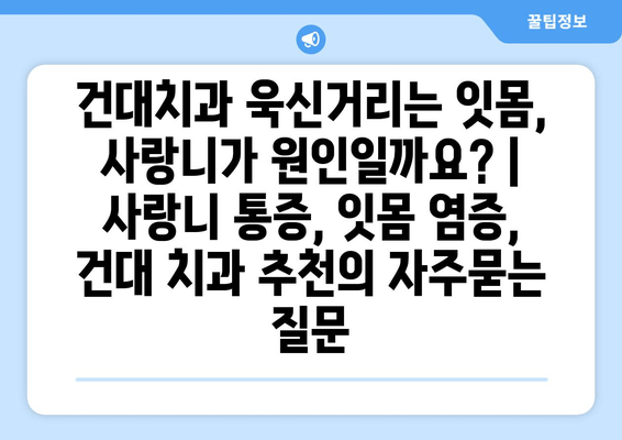 건대치과 욱신거리는 잇몸, 사랑니가 원인일까요? | 사랑니 통증, 잇몸 염증, 건대 치과 추천