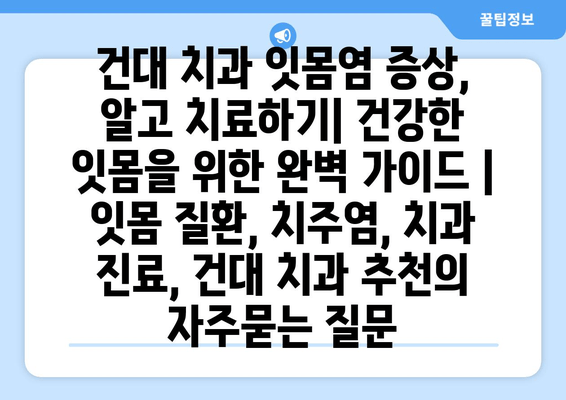 건대 치과 잇몸염 증상, 알고 치료하기| 건강한 잇몸을 위한 완벽 가이드 | 잇몸 질환, 치주염, 치과 진료, 건대 치과 추천