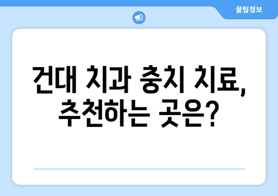 건대치과 충치 치료| 만족스러운 결과를 위한 선택 가이드 | 치료 과정, 비용, 후기, 추천