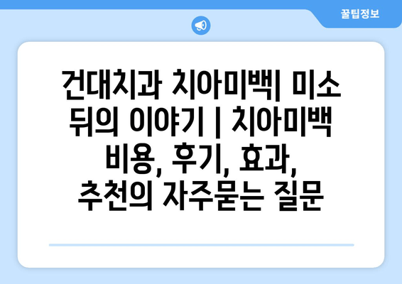 건대치과 치아미백| 미소 뒤의 이야기 | 치아미백 비용, 후기, 효과,  추천