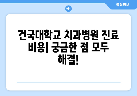 건국대학교 치과병원 진료비 비교 가이드 | 치과 진료 비용, 건대 치과, 치과 진료 예상 비용