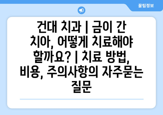 건대 치과 | 금이 간 치아, 어떻게 치료해야 할까요? | 치료 방법, 비용, 주의사항