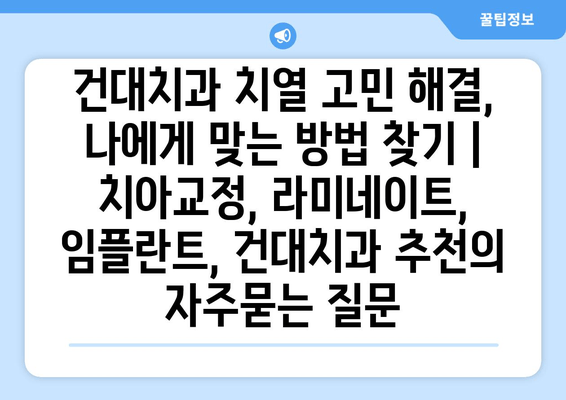 건대치과 치열 고민 해결, 나에게 맞는 방법 찾기 | 치아교정, 라미네이트, 임플란트, 건대치과 추천