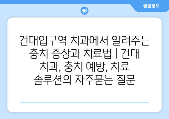 건대입구역 치과에서 알려주는 충치 증상과 치료법 | 건대 치과, 충치 예방, 치료 솔루션