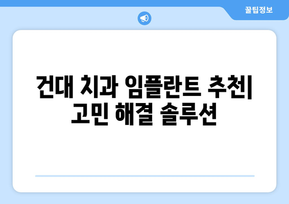 건대 치과 임플란트 추천| 고민 해결 솔루션 | 건대, 임플란트, 치과, 추천, 가격, 후기, 비용